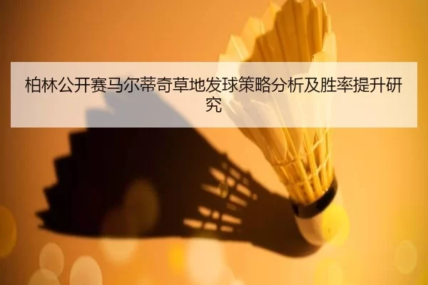 柏林公开赛马尔蒂奇草地发球策略分析及胜率提升研究